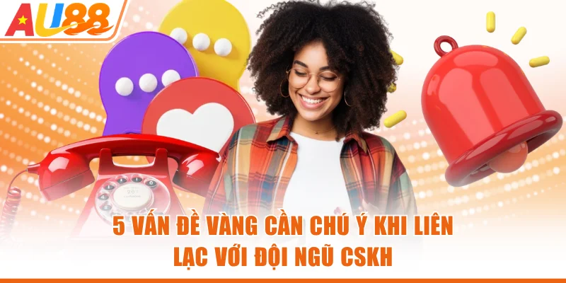 5 vấn đề vàng cần chú ý khi liên lạc với đội ngũ CSKH