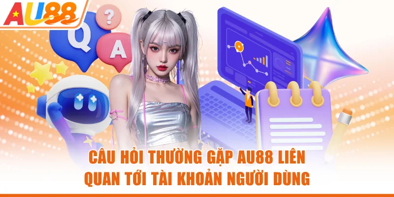 Câu hỏi thường gặp AU88 liên quan tới tài khoản người dùng