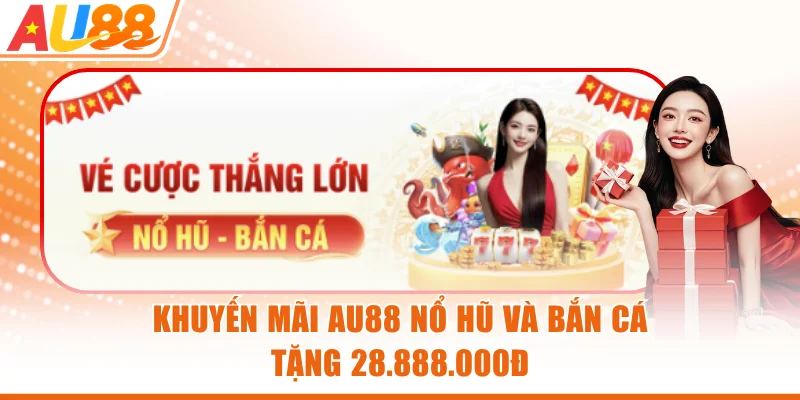 Khuyến mãi AU88 nổ hũ và bắn cá tặng 28.888.000đ